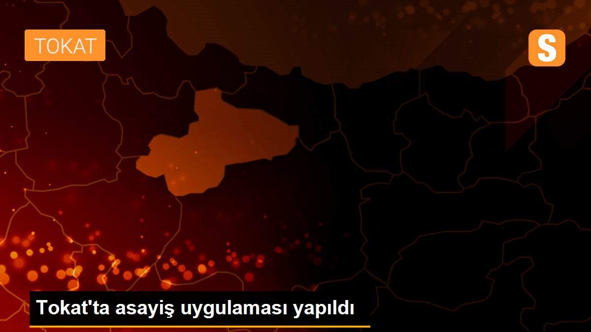 Son dakika haberi! Tokat\'ta asayiş uygulaması yapıldı