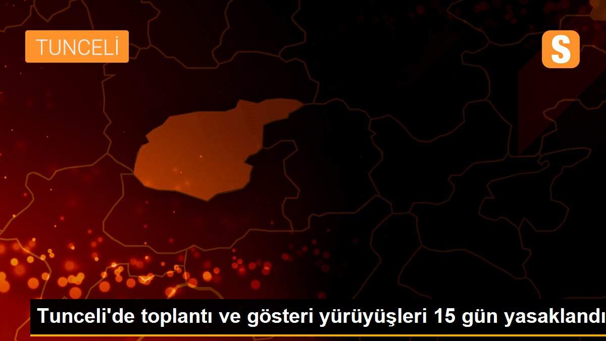 Tunceli\'de toplantı ve gösteri yürüyüşleri 15 gün yasaklandı