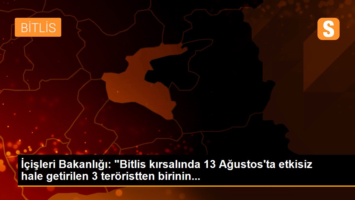 Son dakika haber | İçişleri Bakanlığı: "Bitlis kırsalında 13 Ağustos\'ta etkisiz hale getirilen 3 teröristten birinin...