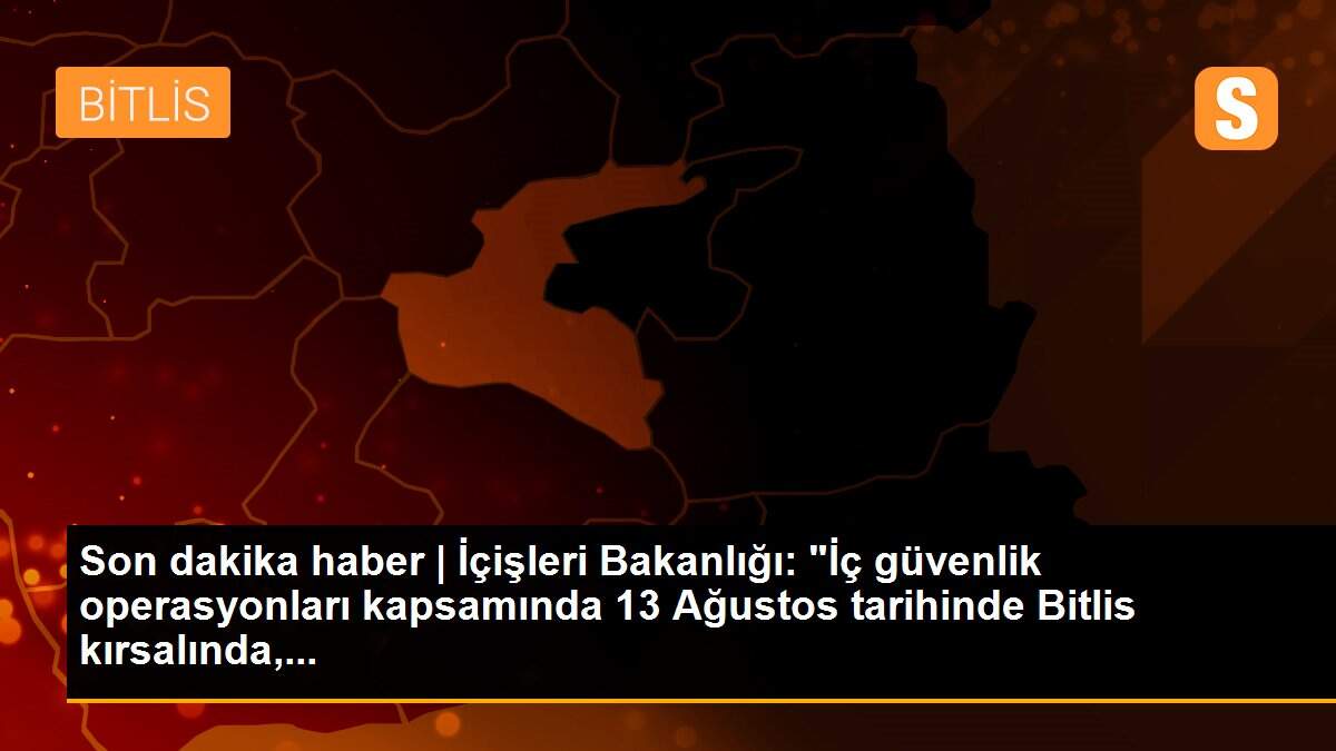 Son dakika haber | İçişleri Bakanlığı: "İç güvenlik operasyonları kapsamında 13 Ağustos tarihinde Bitlis kırsalında,...
