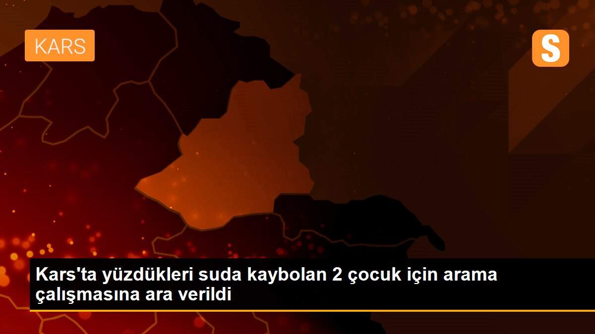 Son Dakika | Kars\'ta yüzdükleri suda kaybolan 2 çocuk için arama çalışmasına ara verildi