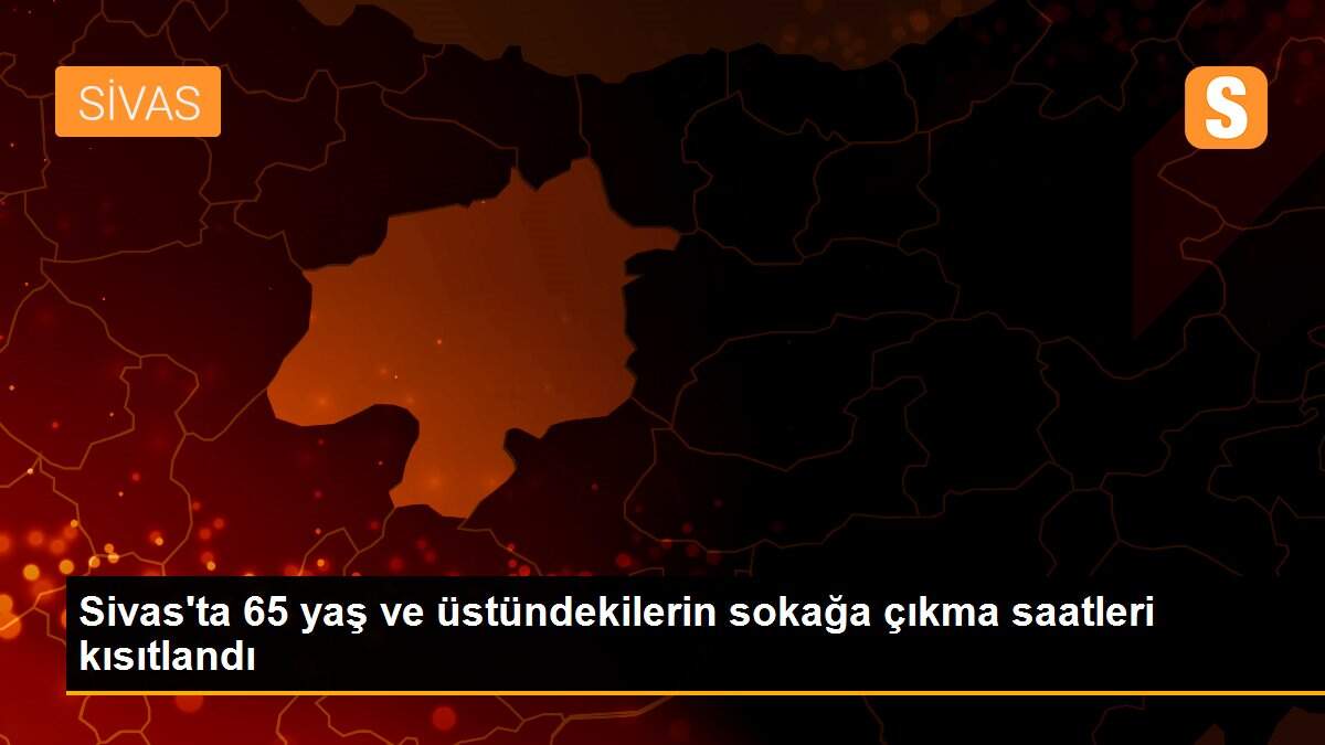 Son dakika haber: Sivas\'ta 65 yaş ve üstündekilerin sokağa çıkma saatleri kısıtlandı