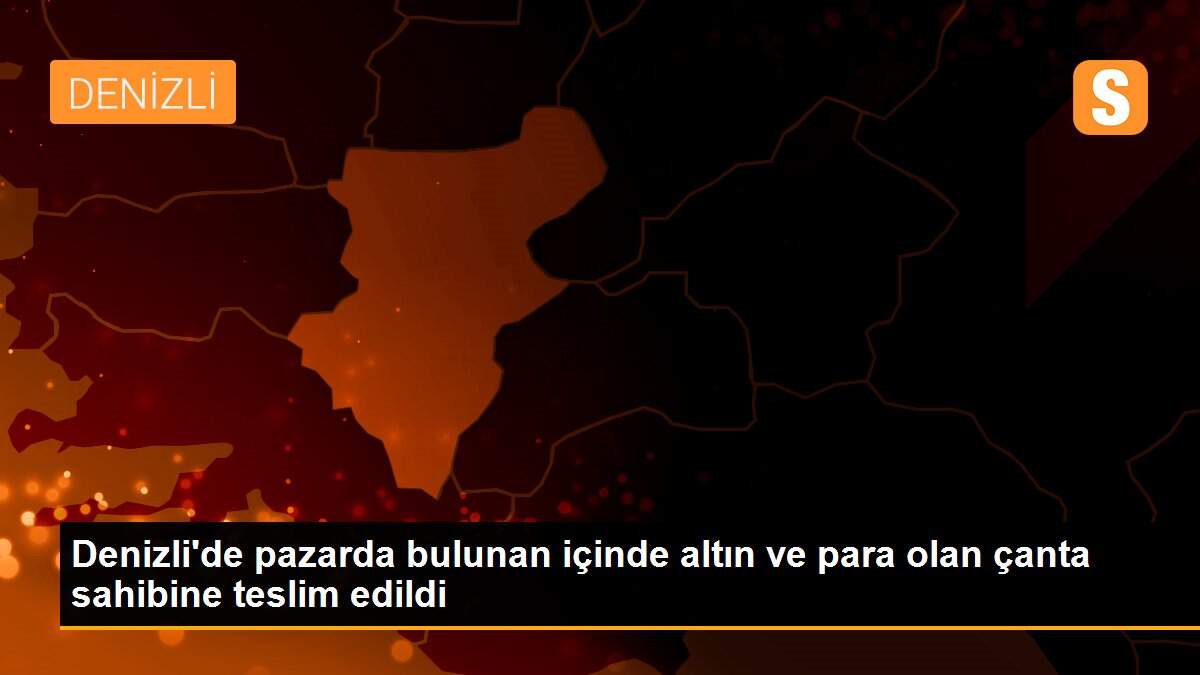 Denizli\'de pazarda bulunan içinde altın ve para olan çanta sahibine teslim edildi