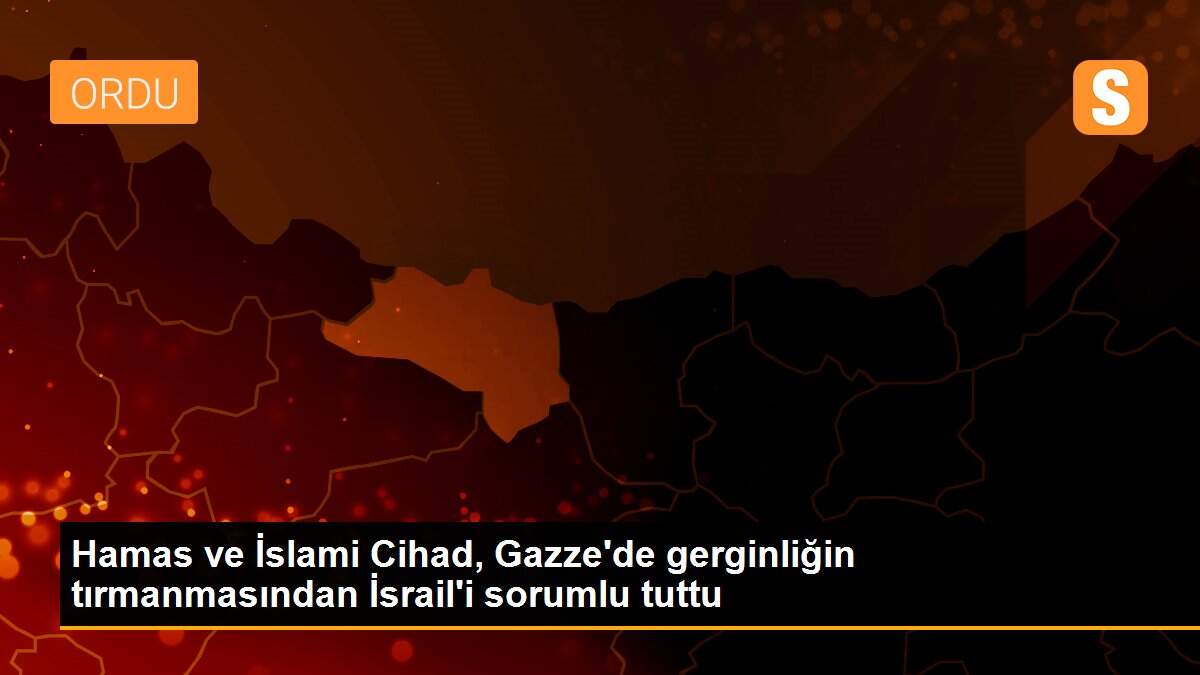 Hamas ve İslami Cihad, Gazze\'de gerginliğin tırmanmasından İsrail\'i sorumlu tuttu