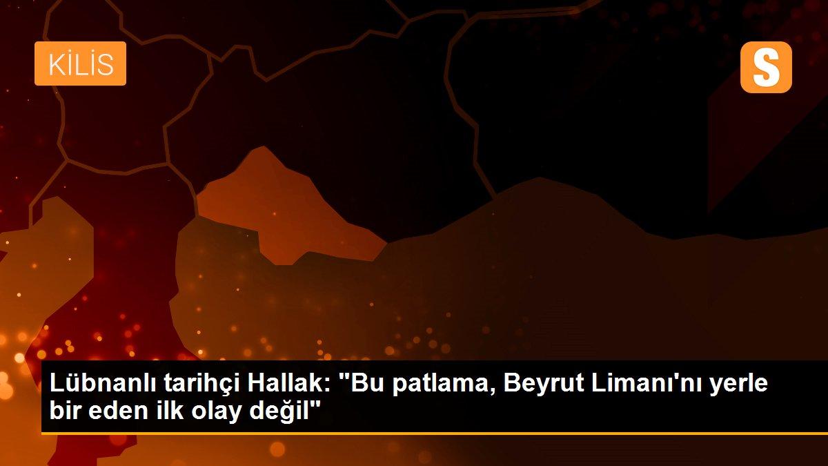 Son Dakika | Lübnanlı tarihçi Hallak: "Bu patlama, Beyrut Limanı\'nı yerle bir eden ilk olay değil"