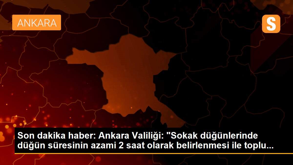 Son dakika haber: Ankara Valiliği: "Sokak düğünlerinde düğün süresinin azami 2 saat olarak belirlenmesi ile toplu...