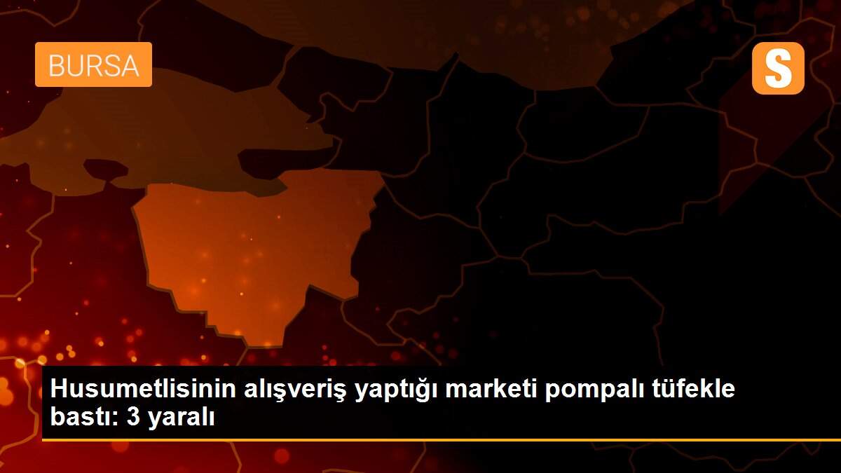 Husumetlisinin alışveriş yaptığı marketi pompalı tüfekle bastı: 3 yaralı