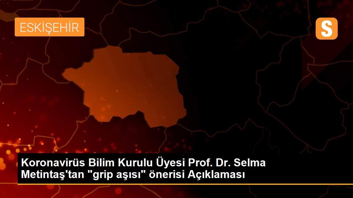 Son dakika haber... Koronavirüs Bilim Kurulu Üyesi Prof. Dr. Selma Metintaş\'tan "grip aşısı" önerisi Açıklaması
