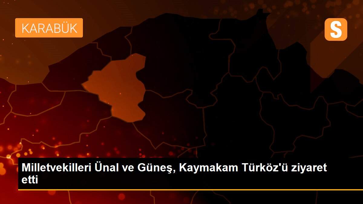 Milletvekilleri Ünal ve Güneş, Kaymakam Türköz\'ü ziyaret etti