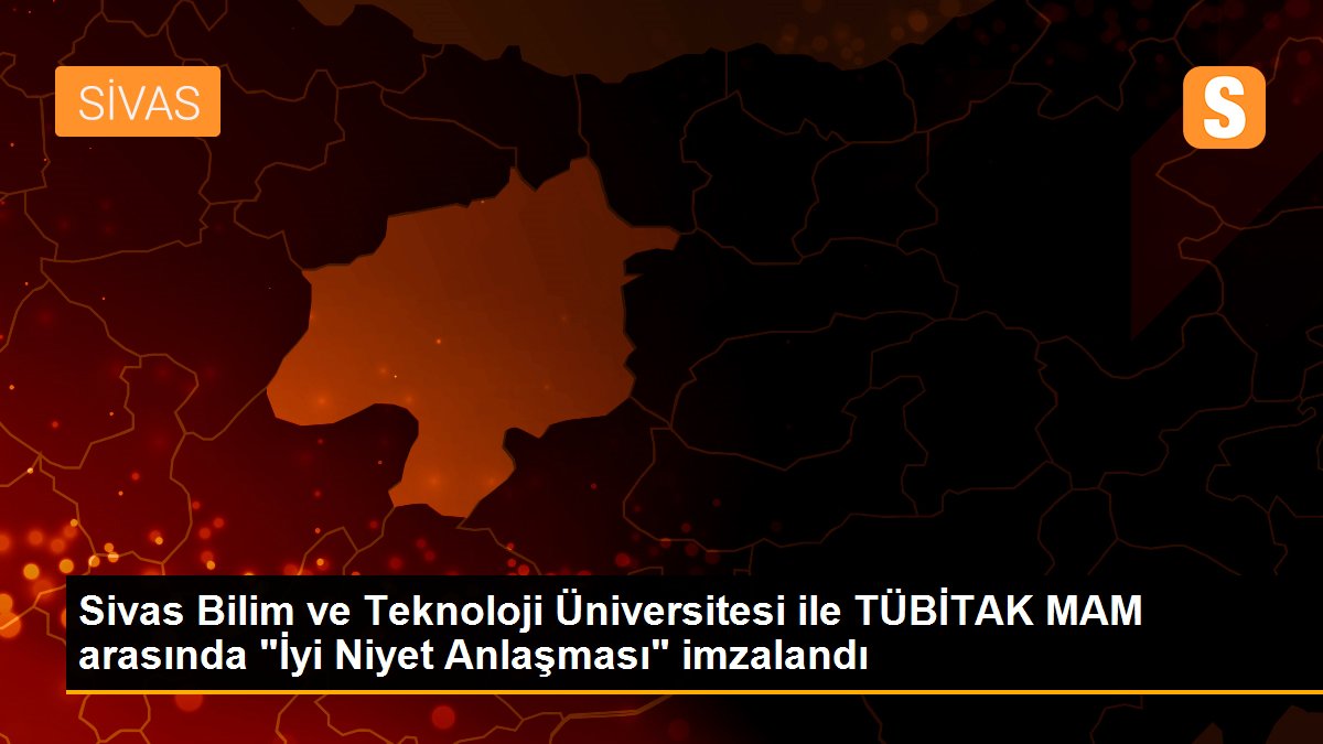 Sivas Bilim ve Teknoloji Üniversitesi ile TÜBİTAK MAM arasında "İyi Niyet Anlaşması" imzalandı