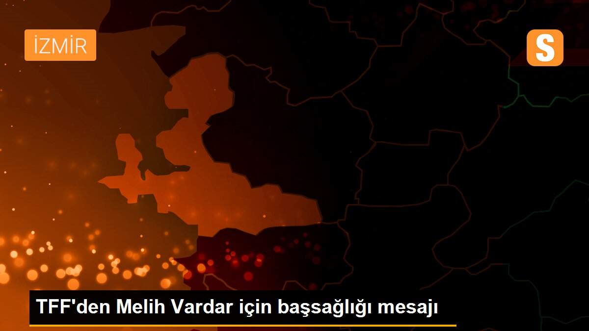 TFF\'den Melih Vardar için başsağlığı mesajı