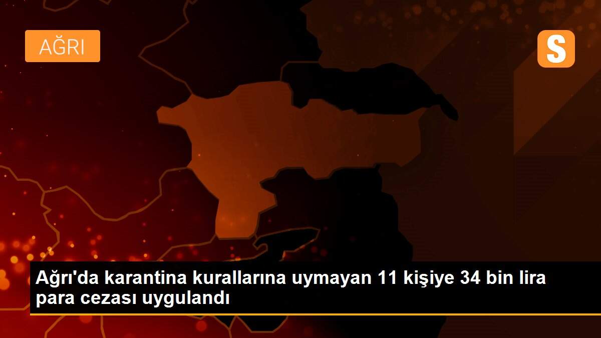 Son dakika haberleri... Ağrı\'da karantina kurallarına uymayan 11 kişiye 34 bin lira para cezası uygulandı