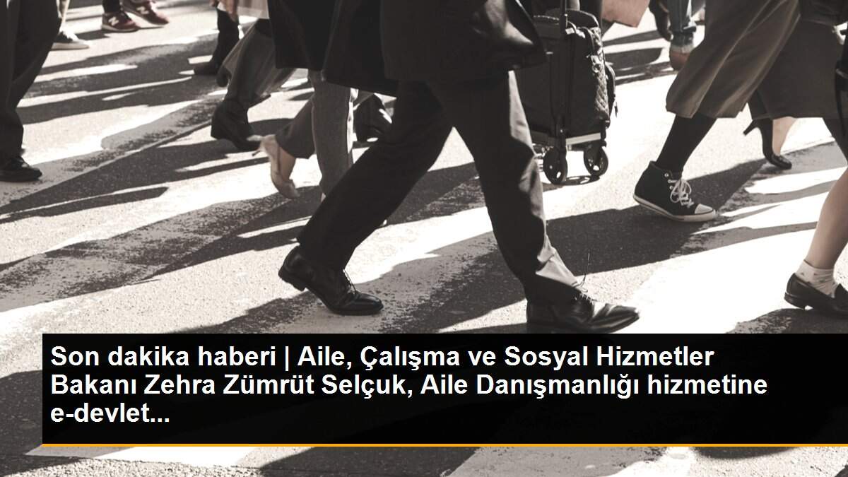 Son dakika haberi | Aile, Çalışma ve Sosyal Hizmetler Bakanı Zehra Zümrüt Selçuk, Aile Danışmanlığı hizmetine e-devlet...