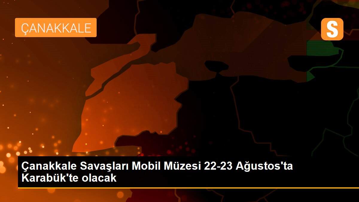 Son dakika haberleri! Çanakkale Savaşları Mobil Müzesi 22-23 Ağustos\'ta Karabük\'te olacak