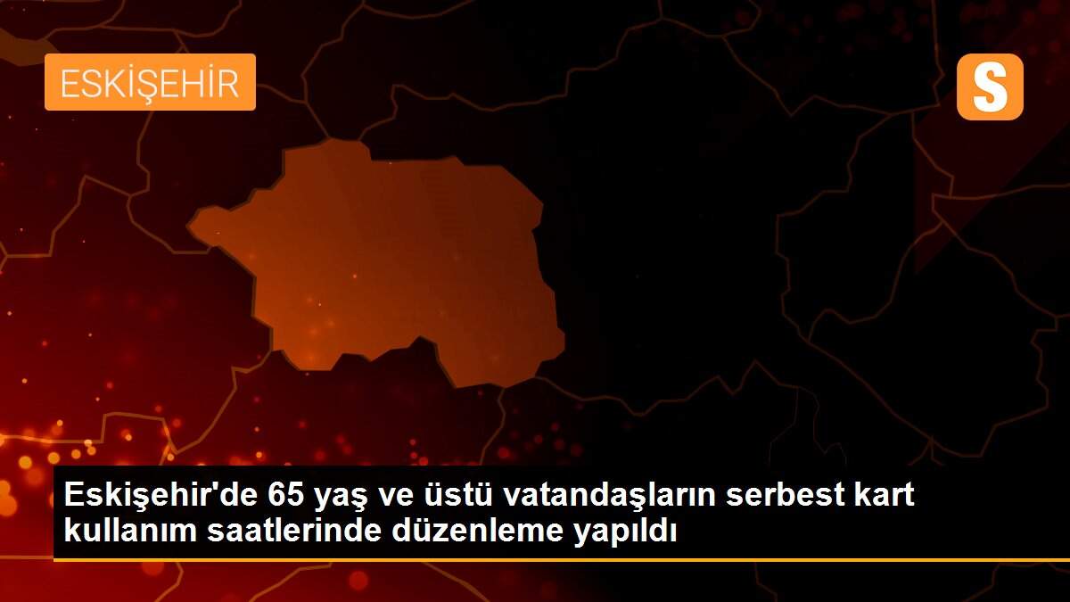 Eskişehir\'de 65 yaş ve üstü vatandaşların serbest kart kullanım saatlerinde düzenleme yapıldı