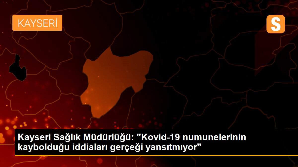 Kayseri Sağlık Müdürlüğü: "Kovid-19 numunelerinin kaybolduğu iddiaları gerçeği yansıtmıyor"