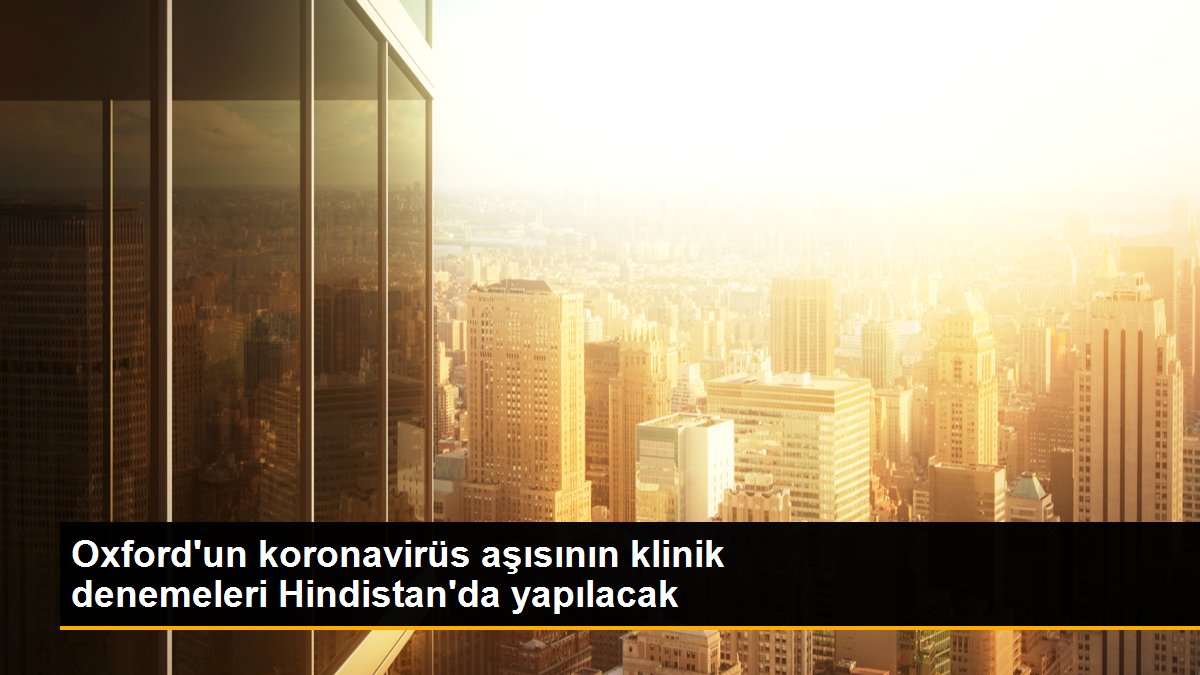 Son dakika haberleri | Oxford\'un koronavirüs aşısının klinik denemeleri Hindistan\'da yapılacak