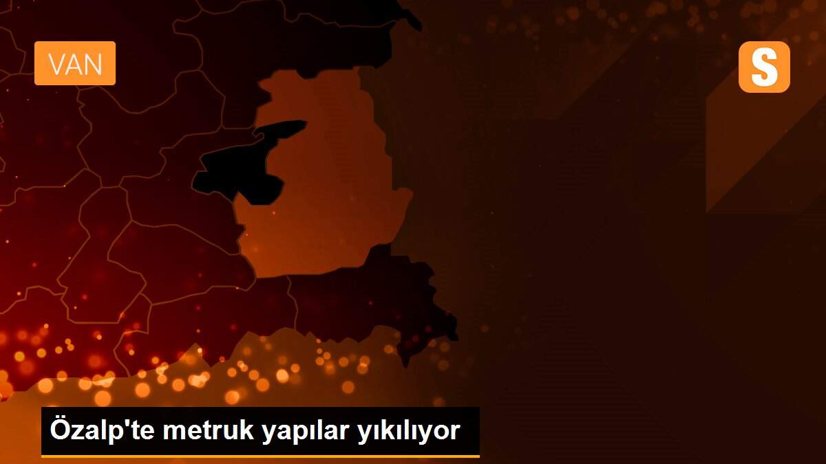 Özalp\'te metruk yapılar yıkılıyor