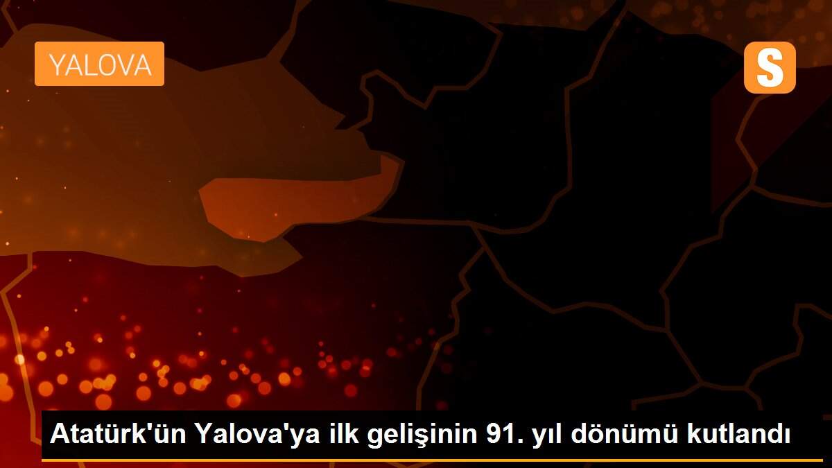 Atatürk\'ün Yalova\'ya ilk gelişinin 91. yıl dönümü kutlandı