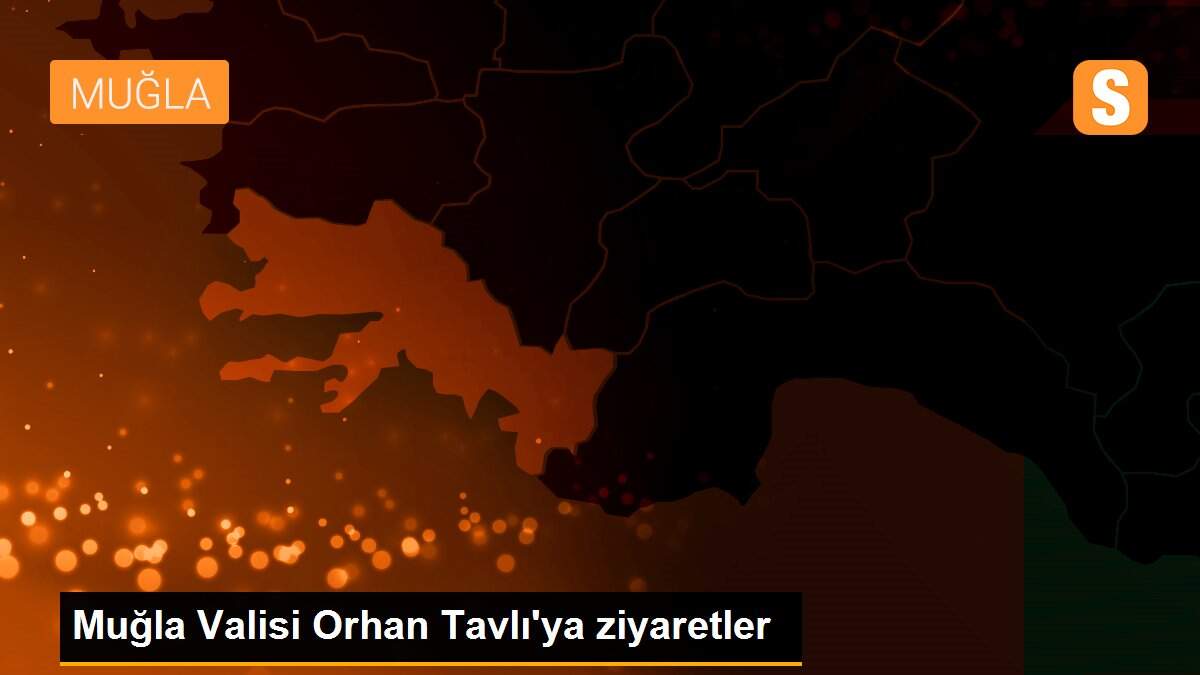 Muğla Valisi Orhan Tavlı\'ya ziyaretler