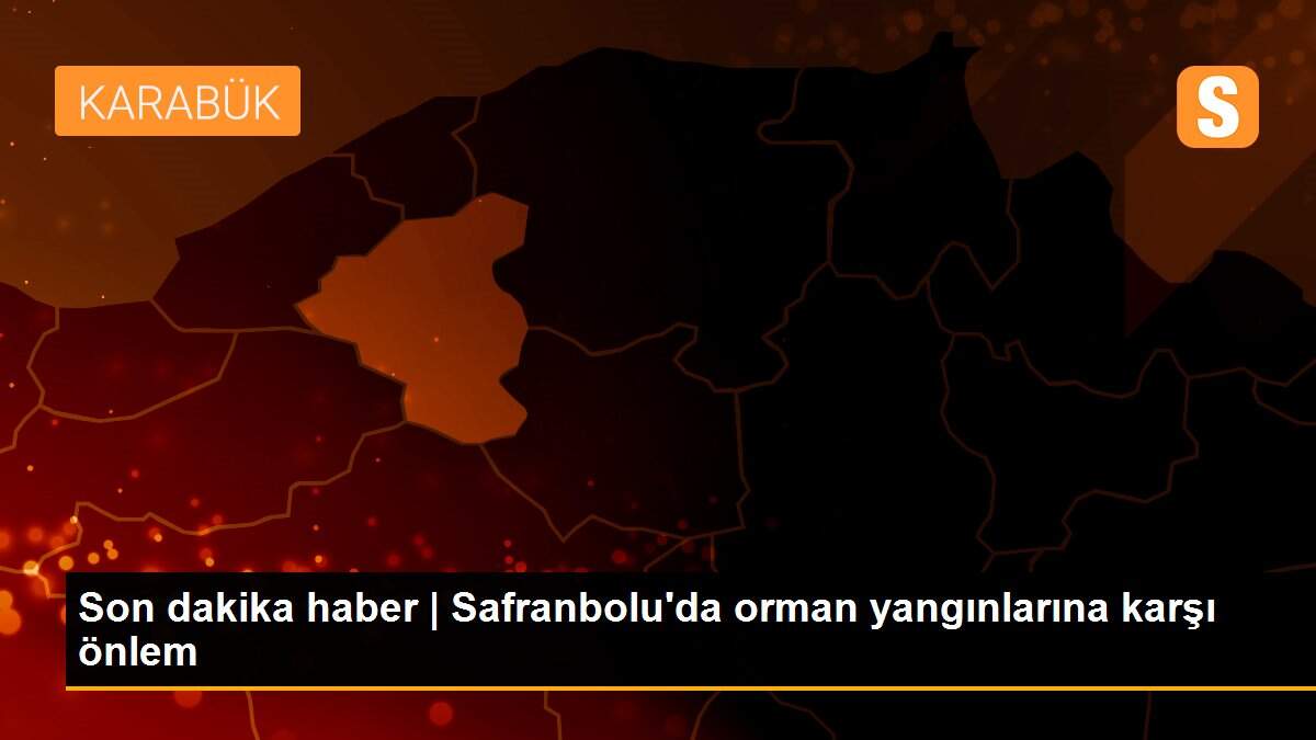 Son dakika haber | Safranbolu\'da orman yangınlarına karşı önlem