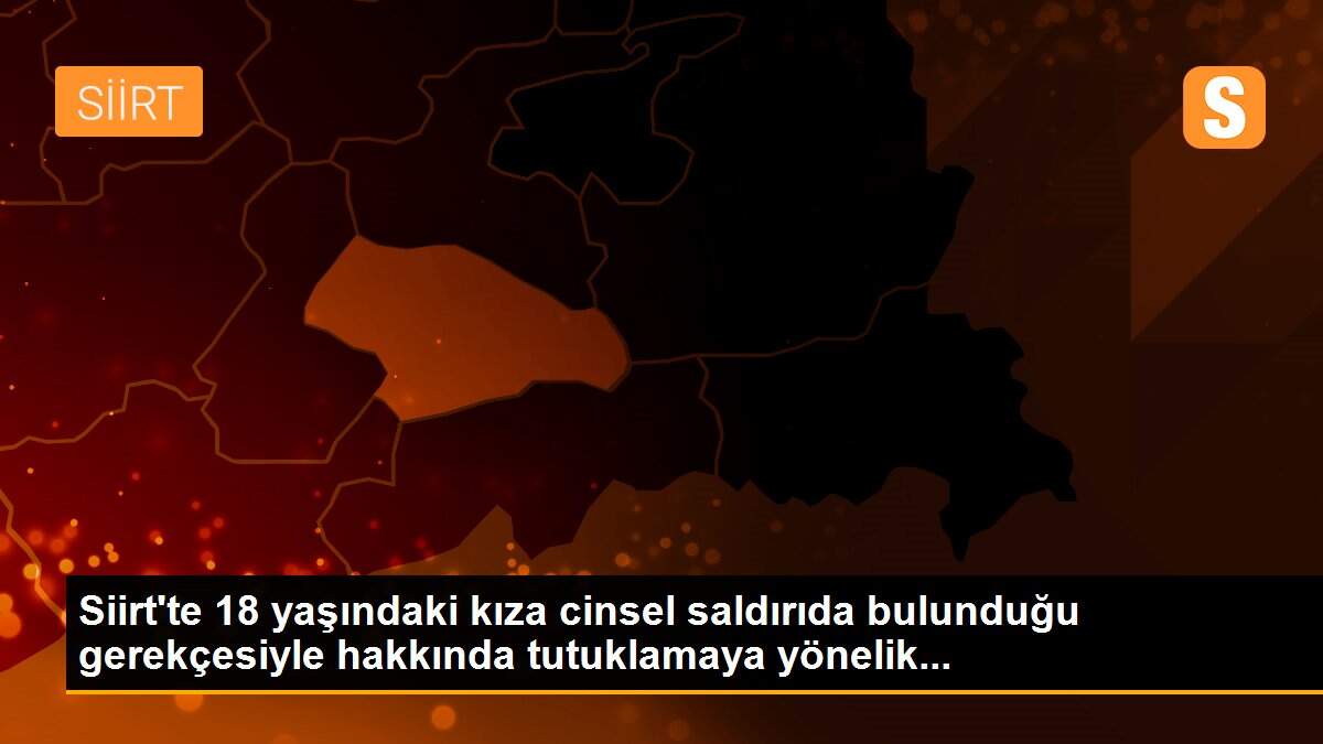 Son dakika... Siirt\'te 18 yaşındaki kıza cinsel saldırıda bulunduğu gerekçesiyle hakkında tutuklamaya yönelik...