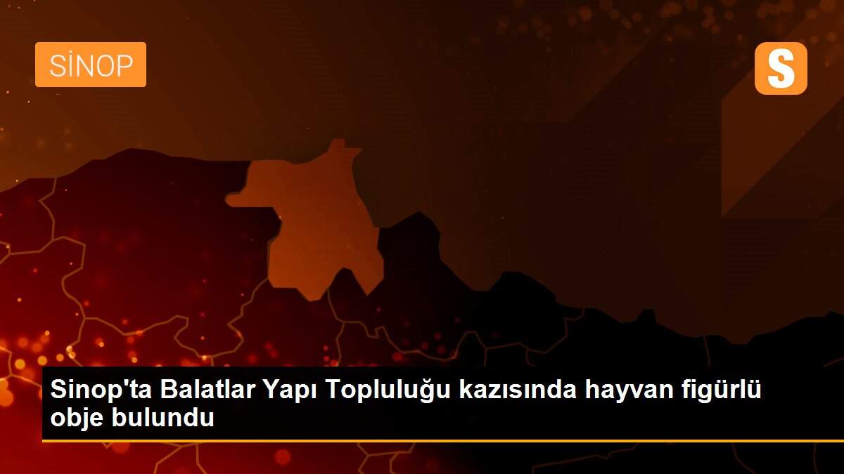 Sinop\'ta Balatlar Yapı Topluluğu kazısında hayvan figürlü obje bulundu