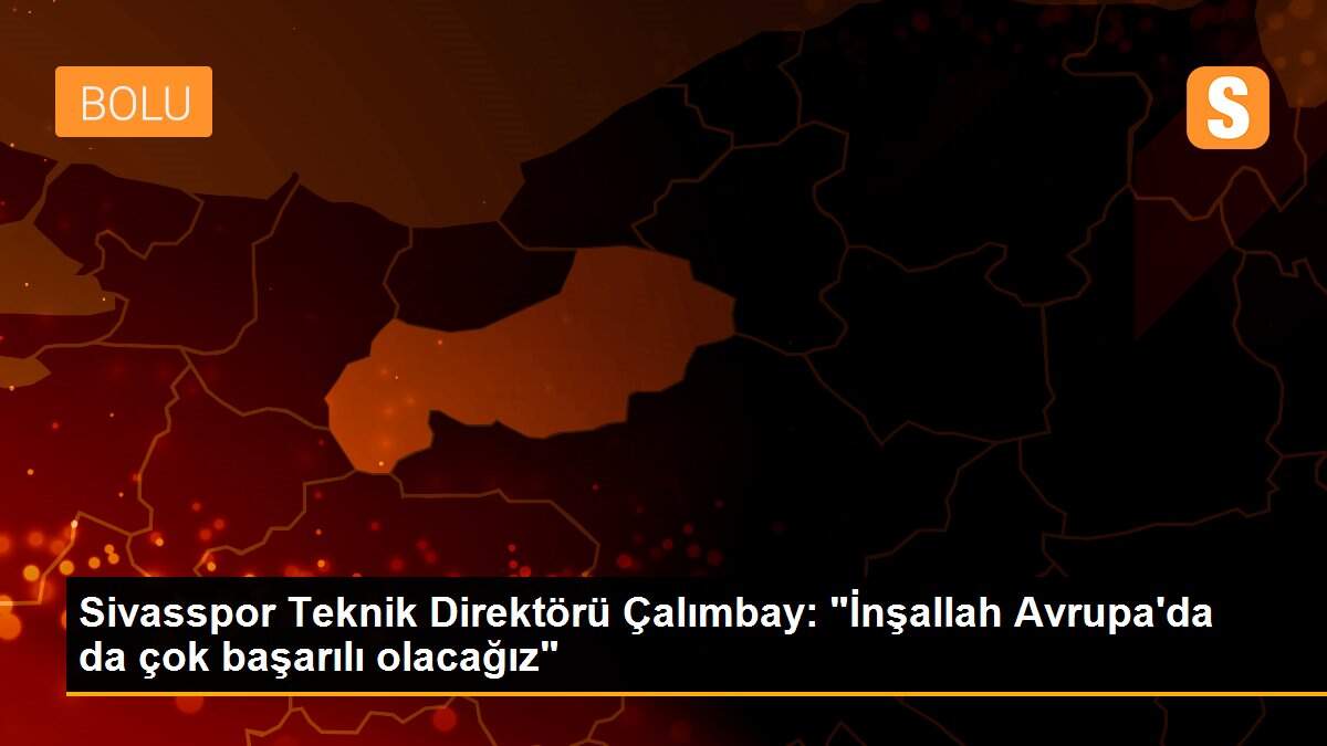 Sivasspor Teknik Direktörü Çalımbay: "İnşallah Avrupa\'da da çok başarılı olacağız"
