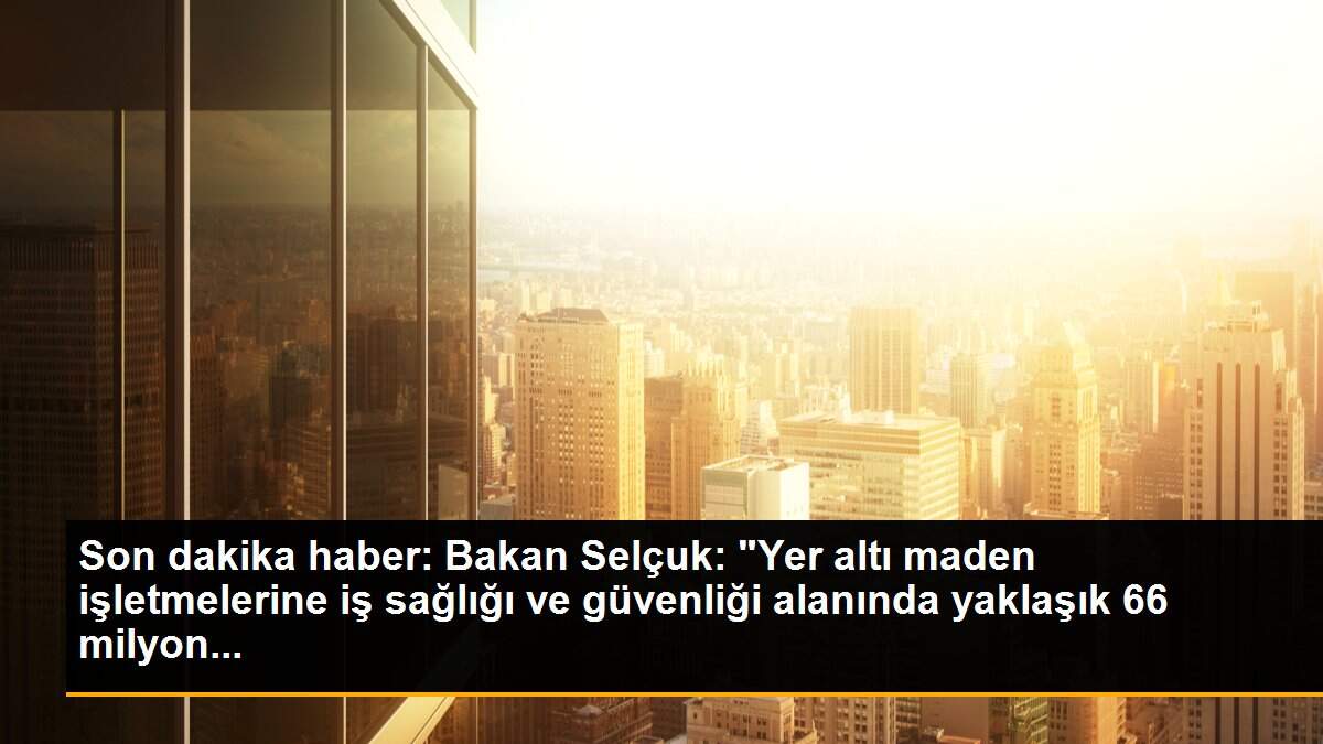 Son dakika haber: Bakan Selçuk: "Yer altı maden işletmelerine iş sağlığı ve güvenliği alanında yaklaşık 66 milyon...