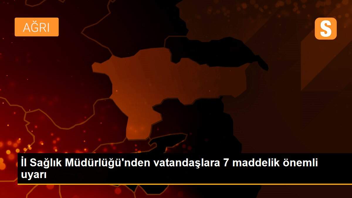 İl Sağlık Müdürlüğü\'nden vatandaşlara 7 maddelik önemli uyarı