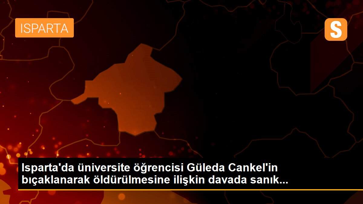 Son dakika haberleri... Isparta\'da üniversite öğrencisi Güleda Cankel\'in bıçaklanarak öldürülmesine ilişkin davada sanık...