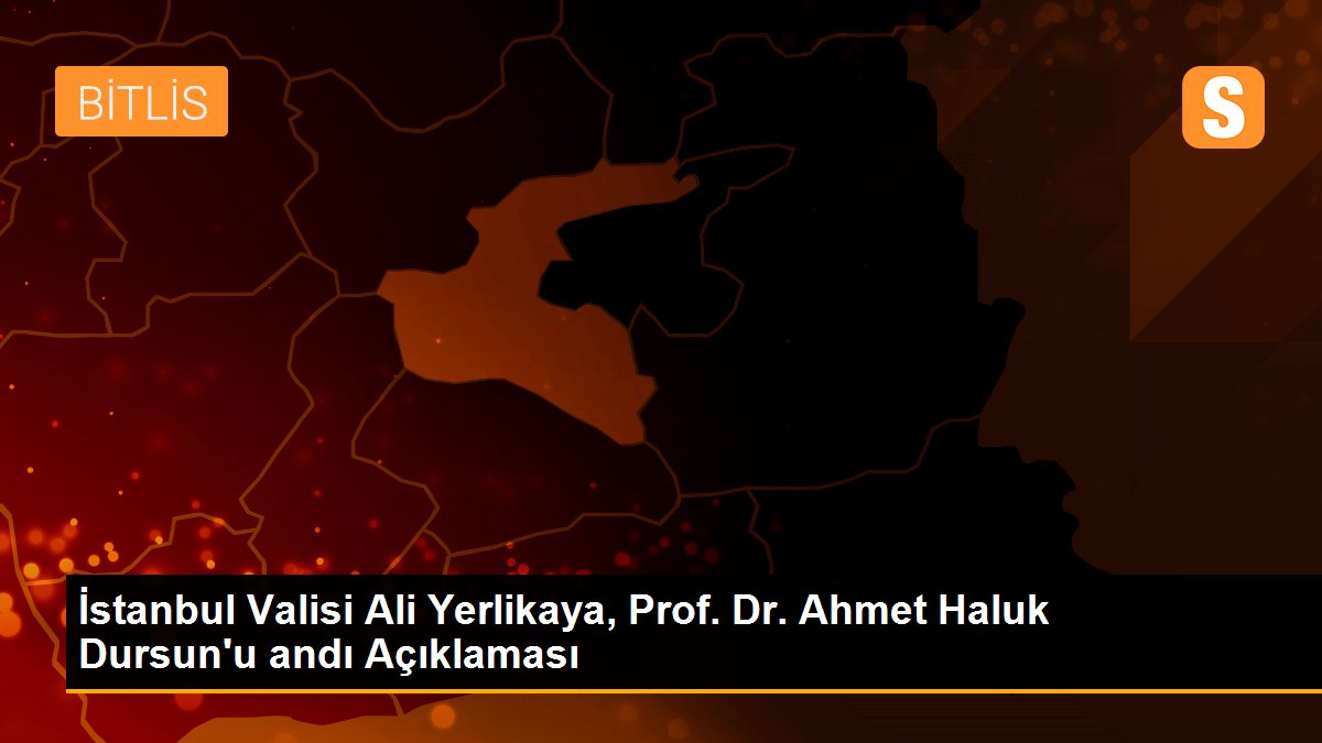 İstanbul Valisi Ali Yerlikaya, Prof. Dr. Ahmet Haluk Dursun\'u andı Açıklaması