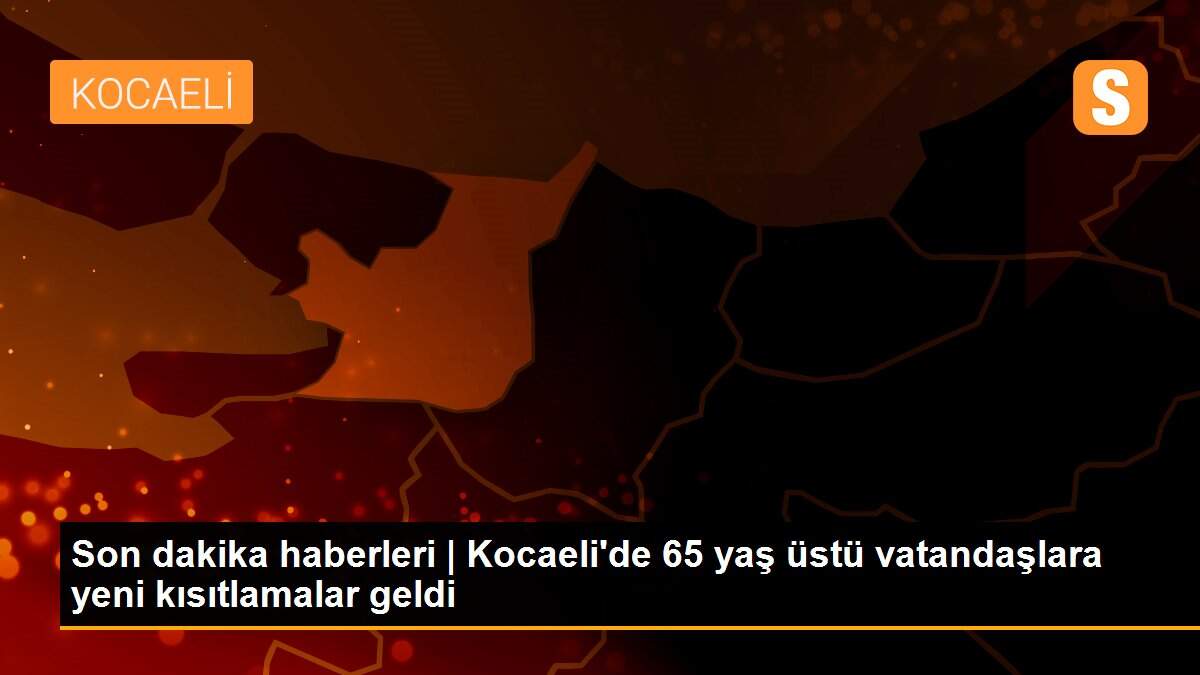 Son dakika haberleri | Kocaeli\'de 65 yaş üstü vatandaşlara yeni kısıtlamalar geldi