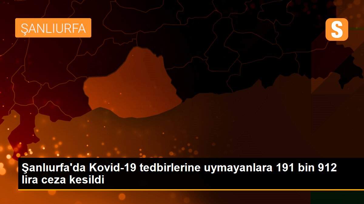 Şanlıurfa\'da Kovid-19 tedbirlerine uymayanlara 191 bin 912 lira ceza kesildi