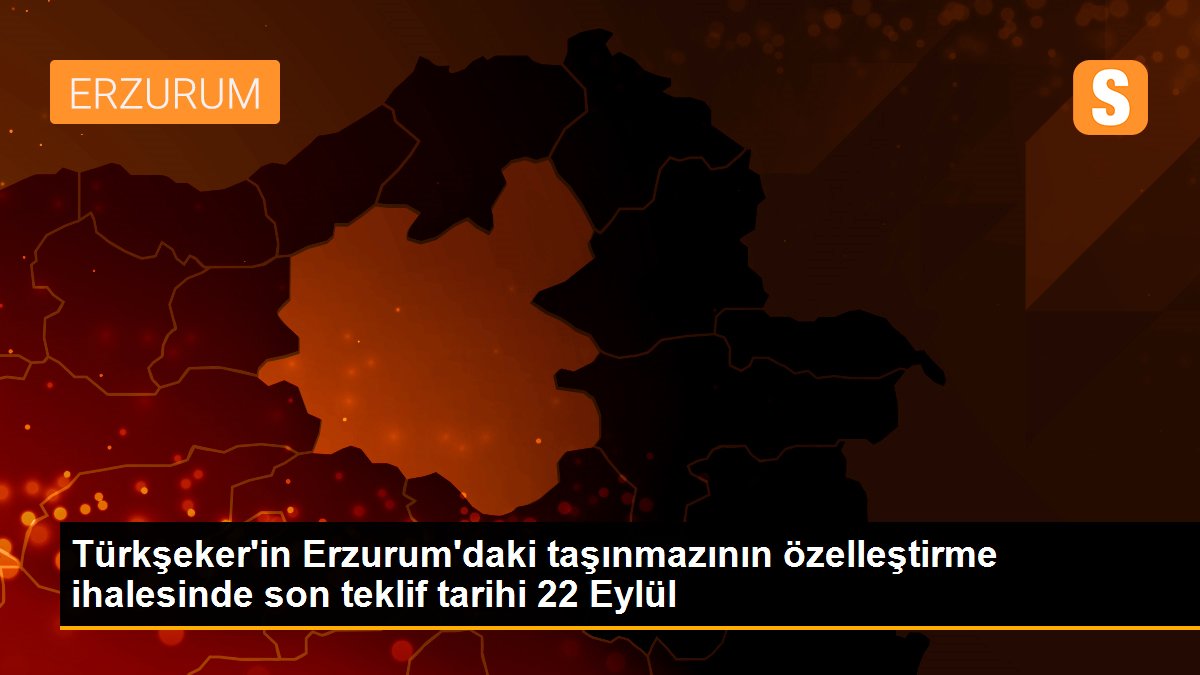 Türkşeker\'in Erzurum\'daki taşınmazının özelleştirme ihalesinde son teklif tarihi 22 Eylül