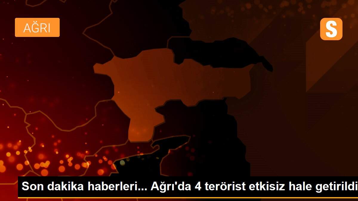 Son dakika haberleri... Ağrı\'da 4 terörist etkisiz hale getirildi