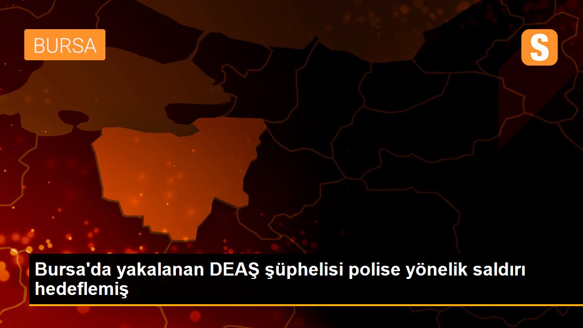 Son dakika haber: Bursa\'da yakalanan DEAŞ şüphelisi polise yönelik saldırı hedeflemiş