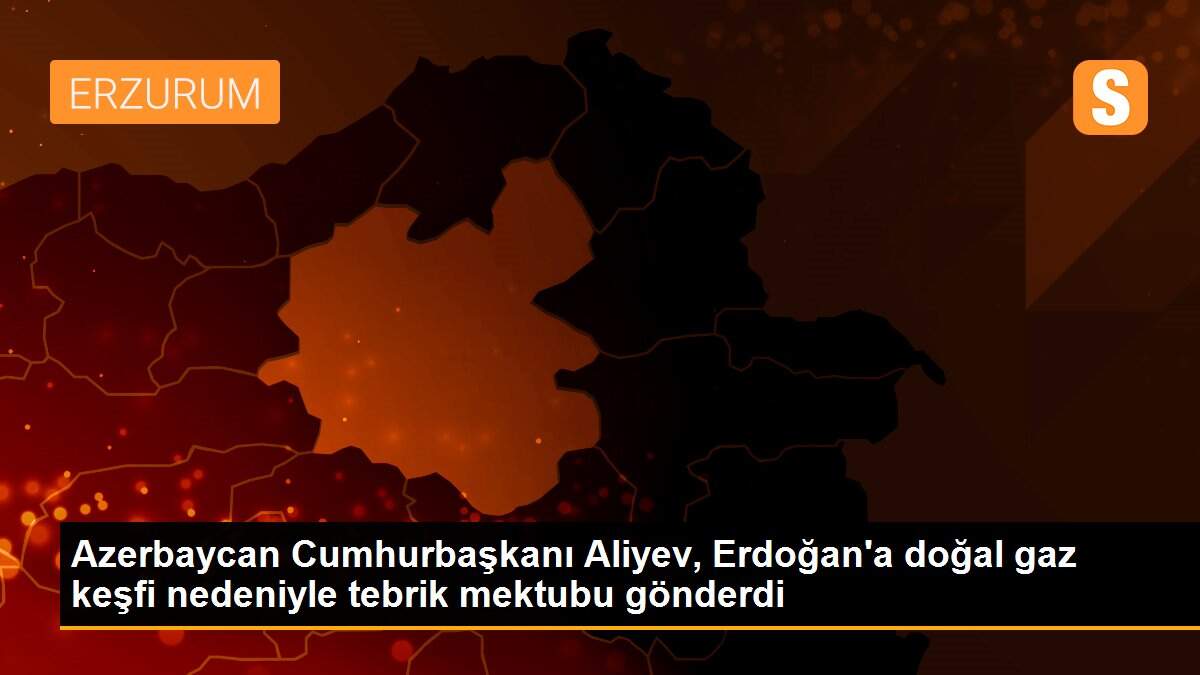 Azerbaycan Cumhurbaşkanı Aliyev, Erdoğan\'a doğal gaz keşfi nedeniyle tebrik mektubu gönderdi