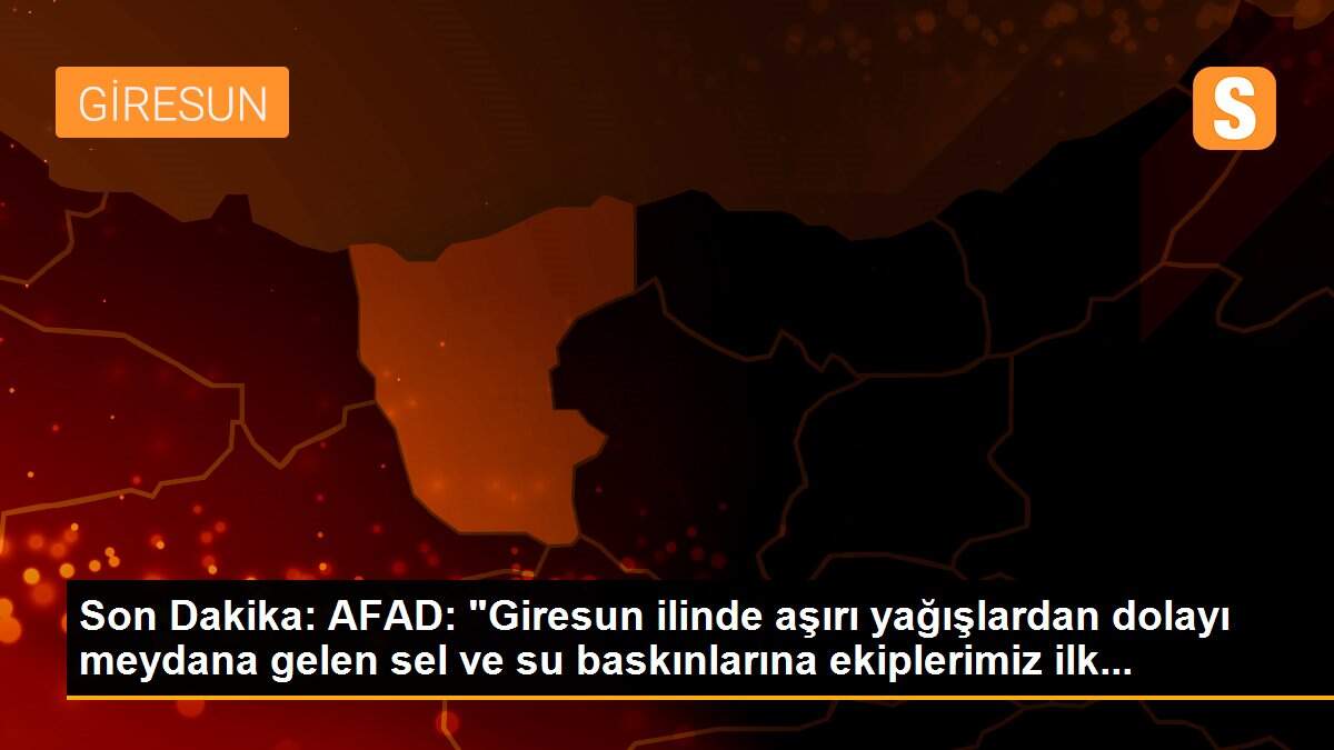 Son Dakika: AFAD: "Giresun ilinde aşırı yağışlardan dolayı meydana gelen sel ve su baskınlarına ekiplerimiz ilk...