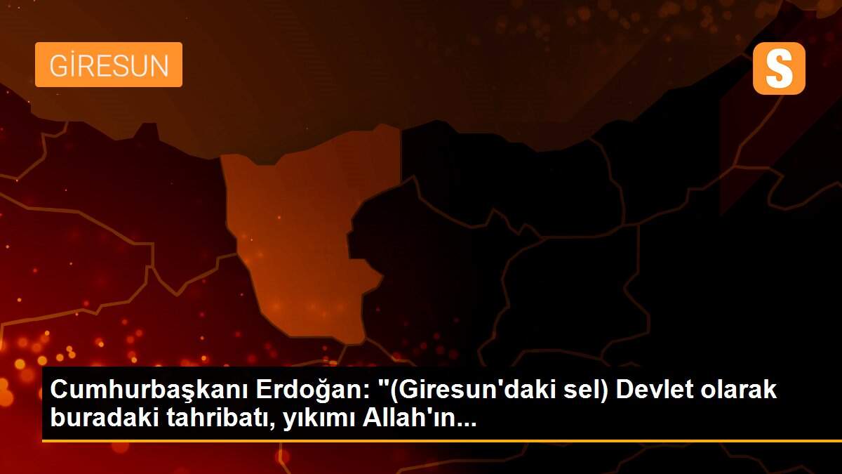 Son dakika haberi... Cumhurbaşkanı Erdoğan: "(Giresun\'daki sel) Devlet olarak buradaki tahribatı, yıkımı Allah\'ın...