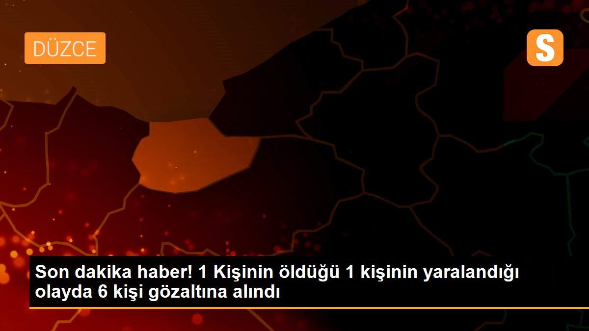 Son dakika haber! 1 Kişinin öldüğü 1 kişinin yaralandığı olayda 6 kişi gözaltına alındı