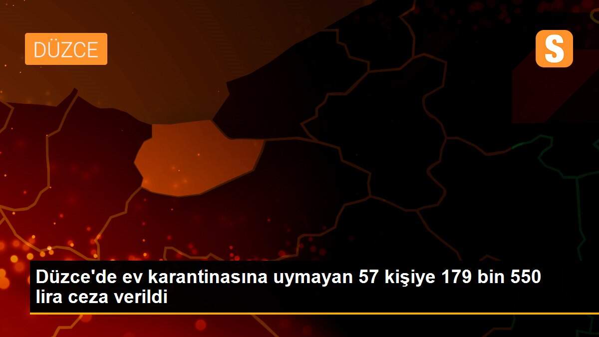 Düzce\'de ev karantinasına uymayan 57 kişiye 179 bin 550 lira ceza verildi