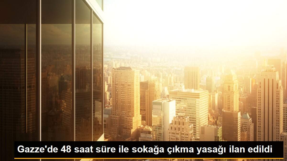 Gazze\'de 48 saat süre ile sokağa çıkma yasağı ilan edildi