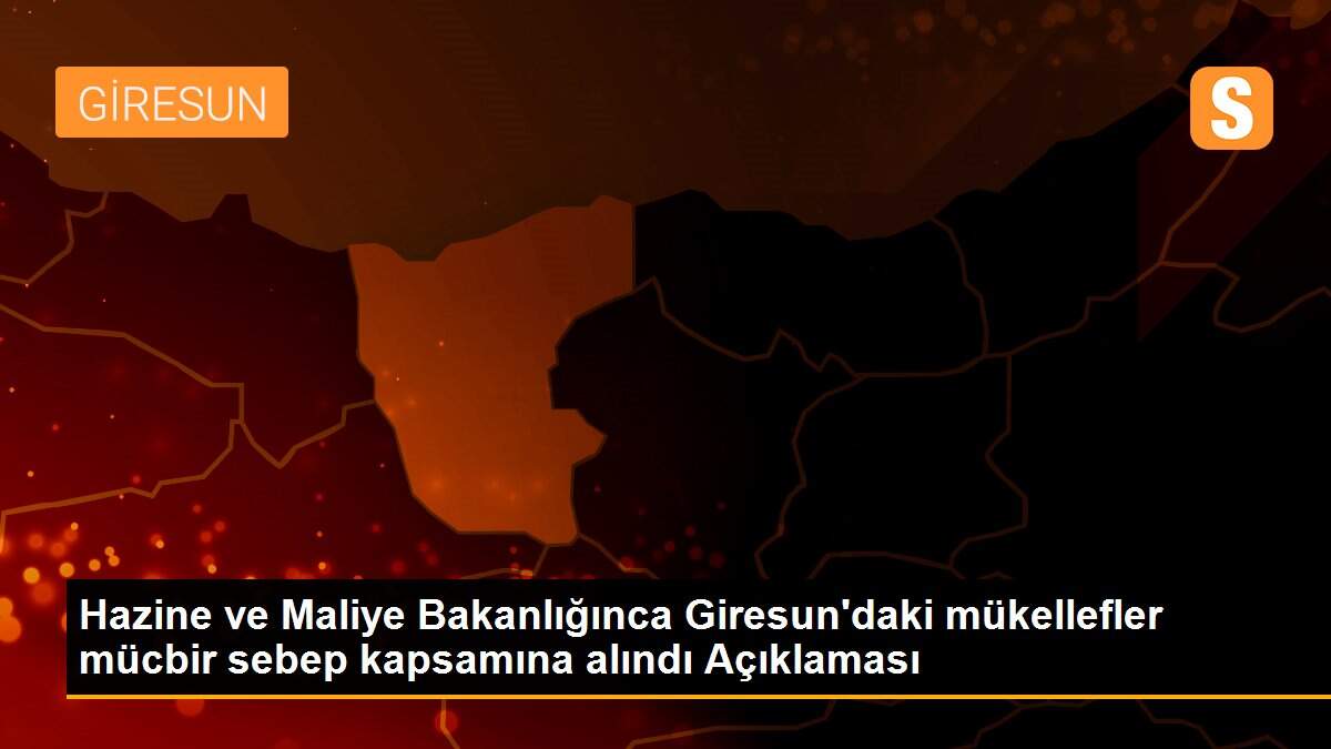 Hazine ve Maliye Bakanlığınca Giresun\'daki mükellefler mücbir sebep kapsamına alındı Açıklaması