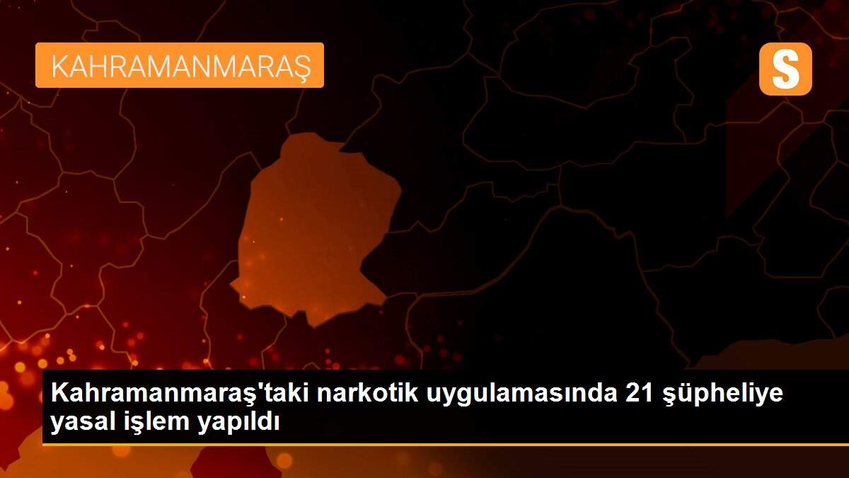 Son dakika gündem: Kahramanmaraş\'taki narkotik uygulamasında 21 şüpheliye yasal işlem yapıldı