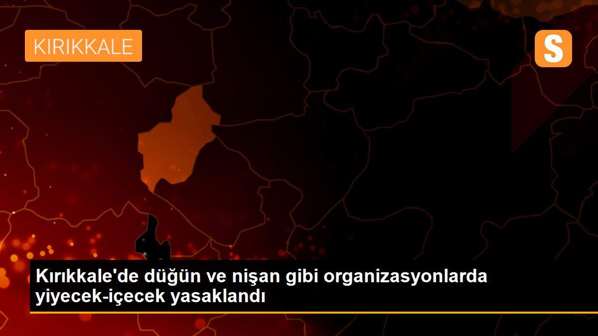 Kırıkkale\'de düğün ve nişan gibi organizasyonlarda yiyecek-içecek yasaklandı