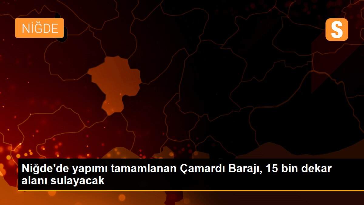 Niğde\'de yapımı tamamlanan Çamardı Barajı, 15 bin dekar alanı sulayacak