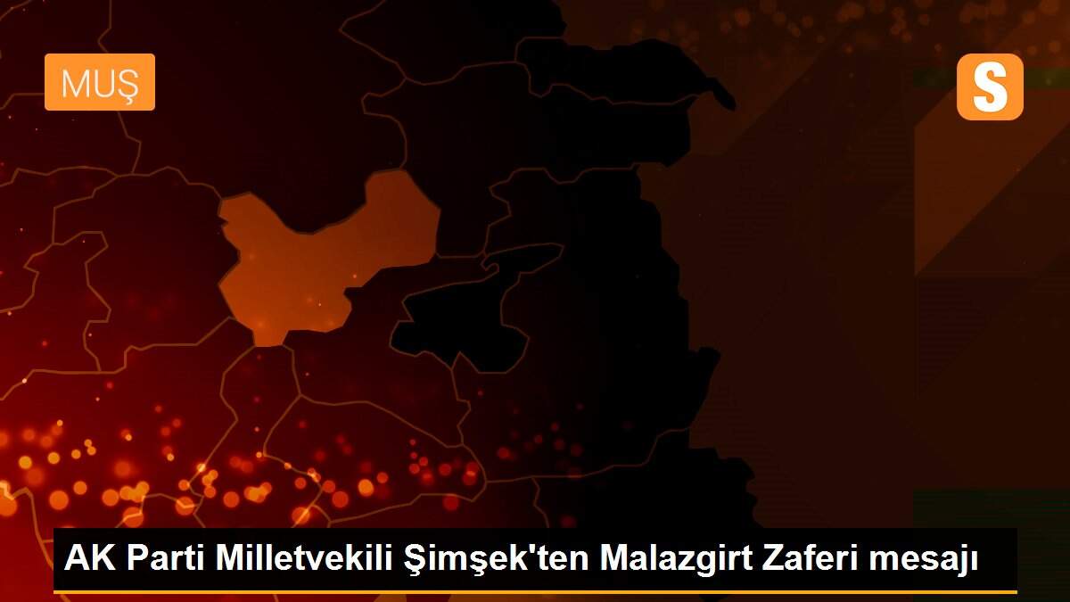 AK Parti Milletvekili Şimşek\'ten Malazgirt Zaferi mesajı