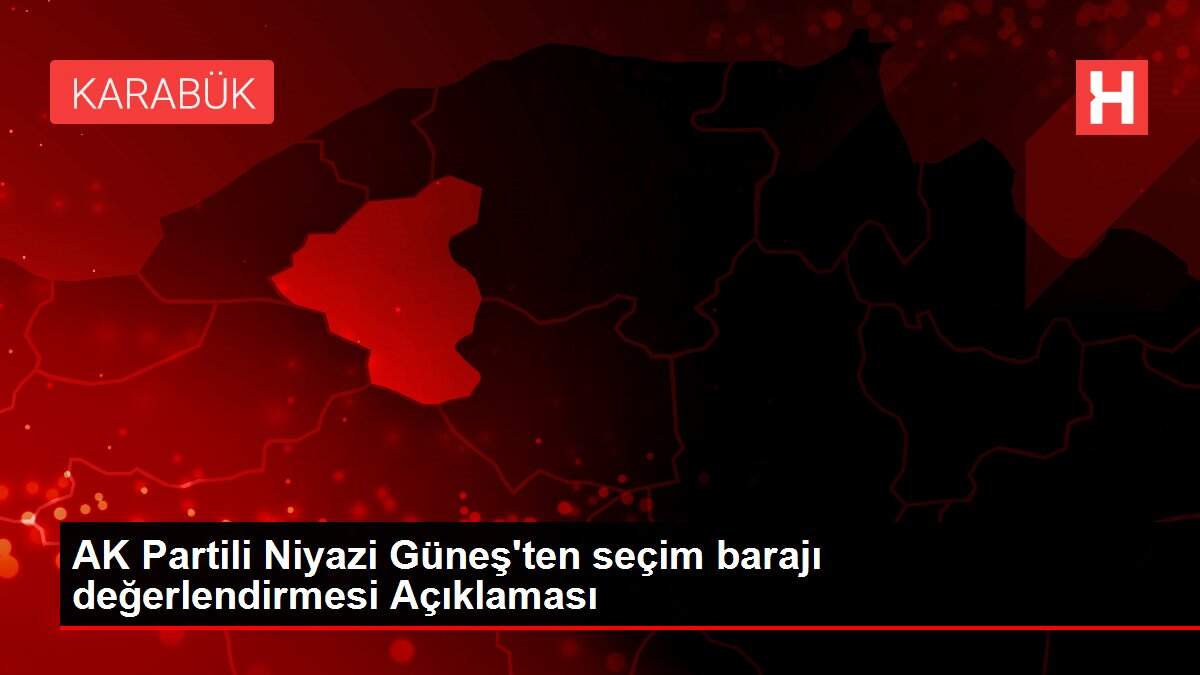 AK Partili Niyazi Güneş'ten seçim barajı değerlendirmesi Açıklaması
