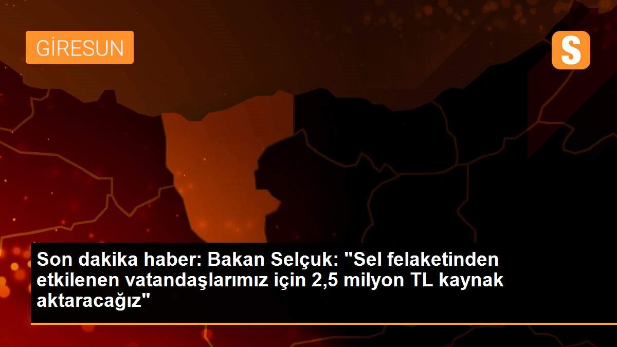 Son dakika haber: Bakan Selçuk: "Sel felaketinden etkilenen vatandaşlarımız için 2,5 milyon TL kaynak aktaracağız"